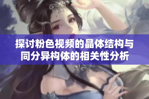 探讨粉色视频的晶体结构与同分异构体的相关性分析