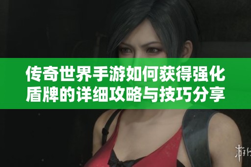 传奇世界手游如何获得强化盾牌的详细攻略与技巧分享