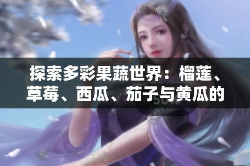 探索多彩果蔬世界：榴莲、草莓、西瓜、茄子与黄瓜的奇妙搭配