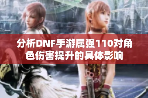 分析DNF手游属强110对角色伤害提升的具体影响