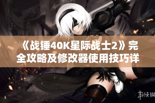 《战锤40K星际战士2》完全攻略及修改器使用技巧详解