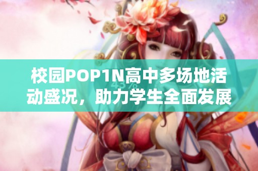 校园POP1N高中多场地活动盛况，助力学生全面发展