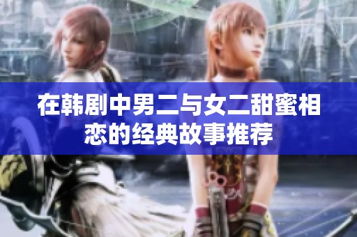 在韩剧中男二与女二甜蜜相恋的经典故事推荐