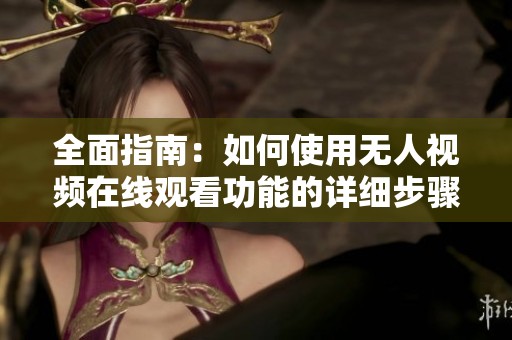 全面指南：如何使用无人视频在线观看功能的详细步骤解析