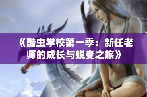 《酷虫学校第一季：新任老师的成长与蜕变之旅》