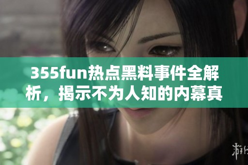 355fun热点黑料事件全解析，揭示不为人知的内幕真相