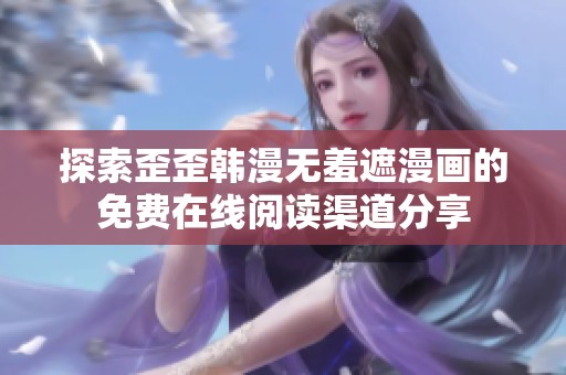 探索歪歪韩漫无羞遮漫画的免费在线阅读渠道分享