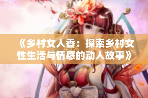 《乡村女人香：探索乡村女性生活与情感的动人故事》