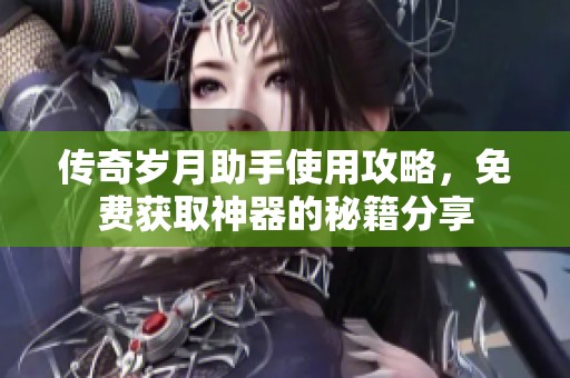 传奇岁月助手使用攻略，免费获取神器的秘籍分享