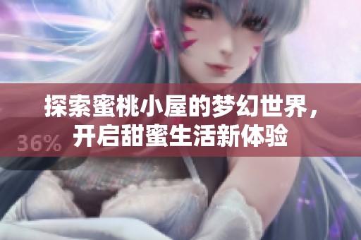 探索蜜桃小屋的梦幻世界，开启甜蜜生活新体验