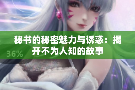 秘书的秘密魅力与诱惑：揭开不为人知的故事