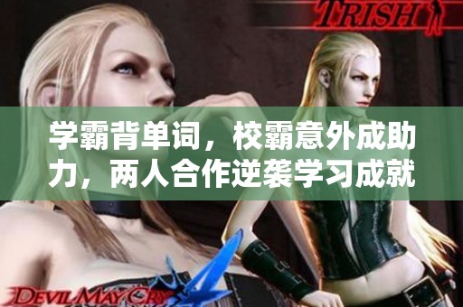 学霸背单词，校霸意外成助力，两人合作逆袭学习成就