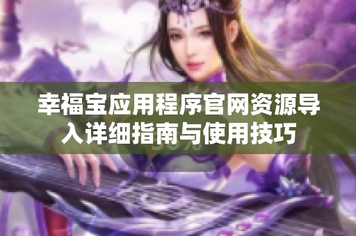 幸福宝应用程序官网资源导入详细指南与使用技巧