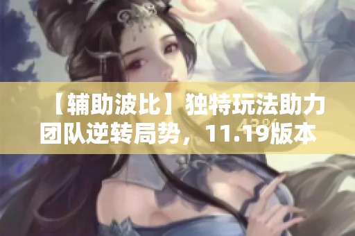 【辅助波比】独特玩法助力团队逆转局势，11.19版本新解析