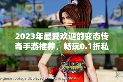 2023年最受欢迎的变态传奇手游推荐，畅玩0.1折私服游戏合集