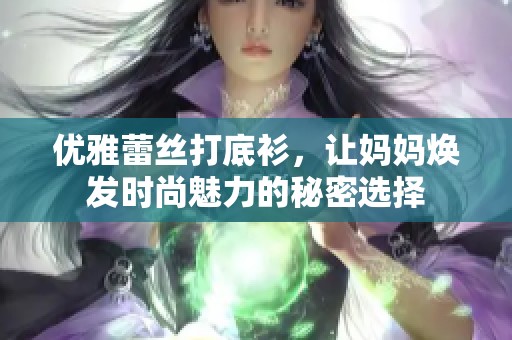 优雅蕾丝打底衫，让妈妈焕发时尚魅力的秘密选择