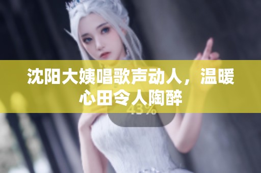 沈阳大姨唱歌声动人，温暖心田令人陶醉