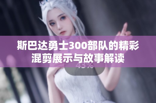 斯巴达勇士300部队的精彩混剪展示与故事解读
