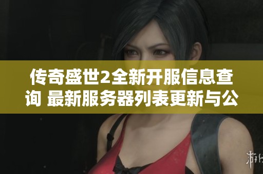 传奇盛世2全新开服信息查询 最新服务器列表更新与公告