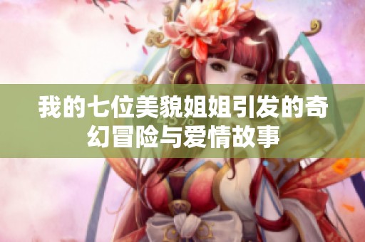 我的七位美貌姐姐引发的奇幻冒险与爱情故事