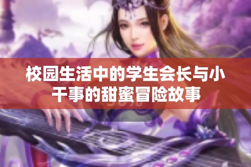 校园生活中的学生会长与小干事的甜蜜冒险故事