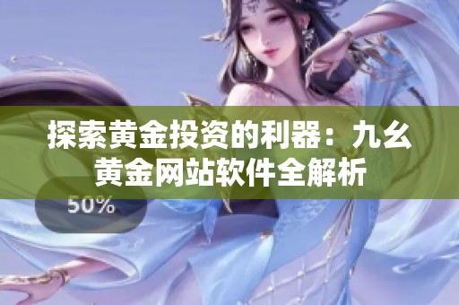 探索黄金投资的利器：九幺黄金网站软件全解析