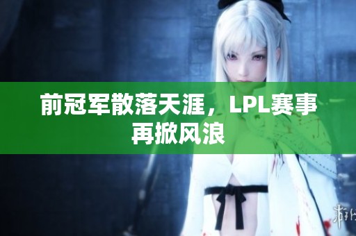 前冠军散落天涯，LPL赛事再掀风浪