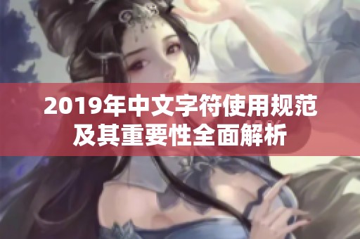 2019年中文字符使用规范及其重要性全面解析