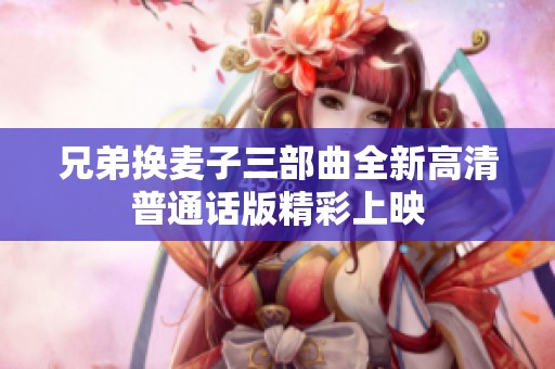 兄弟换麦子三部曲全新高清普通话版精彩上映