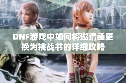 DNF游戏中如何将邀请函更换为挑战书的详细攻略