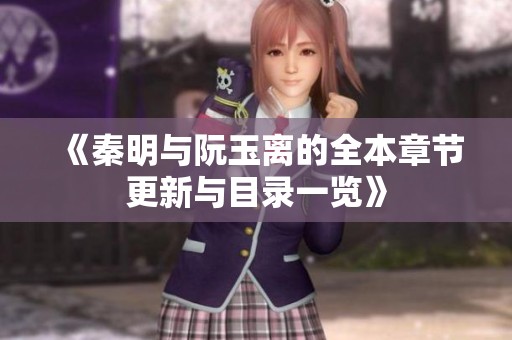 《秦明与阮玉离的全本章节更新与目录一览》