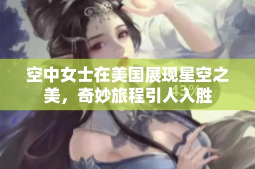 空中女士在美国展现星空之美，奇妙旅程引人入胜