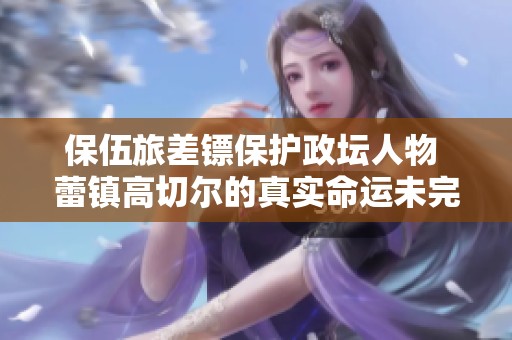 保伍旅差镖保护政坛人物 蕾镇高切尔的真实命运未完待续