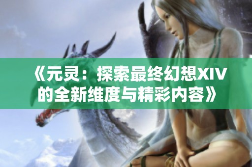 《元灵：探索最终幻想XIV的全新维度与精彩内容》