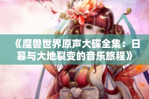 《魔兽世界原声大碟全集：日暮与大地裂变的音乐旅程》