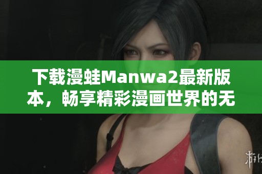 下载漫蛙Manwa2最新版本，畅享精彩漫画世界的无限乐趣