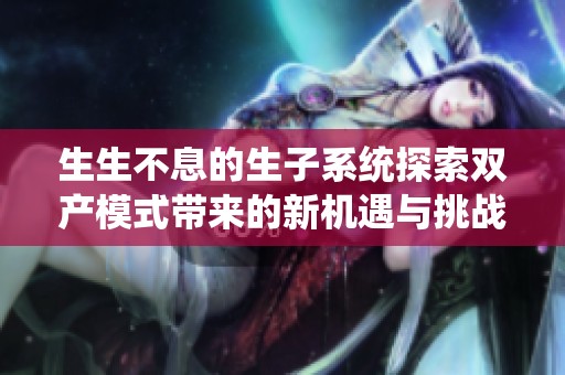 生生不息的生子系统探索双产模式带来的新机遇与挑战