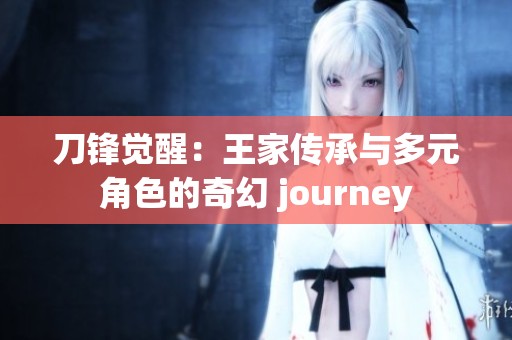 刀锋觉醒：王家传承与多元角色的奇幻 journey