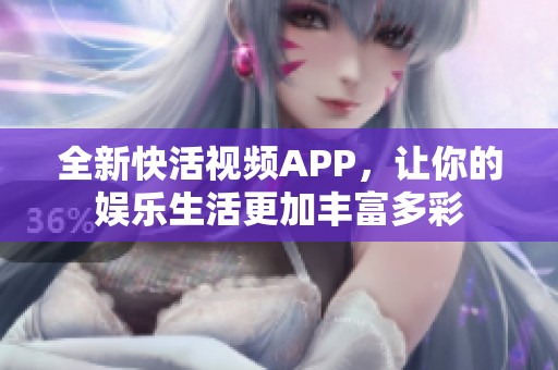 全新快活视频APP，让你的娱乐生活更加丰富多彩