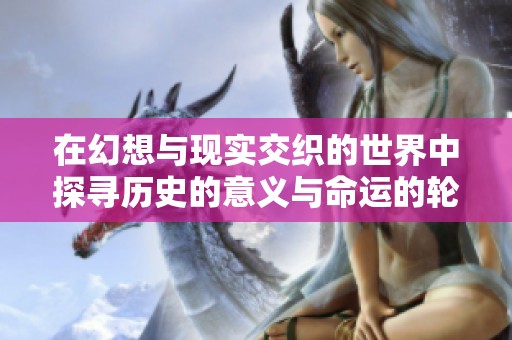 在幻想与现实交织的世界中探寻历史的意义与命运的轮回