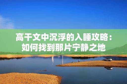 高干文中沉浮的入睡攻略：如何找到那片宁静之地