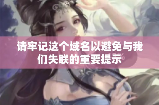 请牢记这个域名以避免与我们失联的重要提示