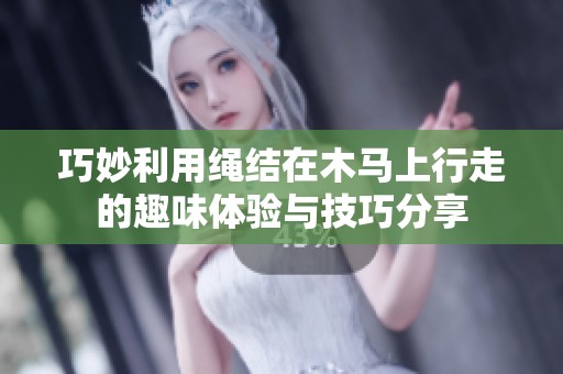 巧妙利用绳结在木马上行走的趣味体验与技巧分享