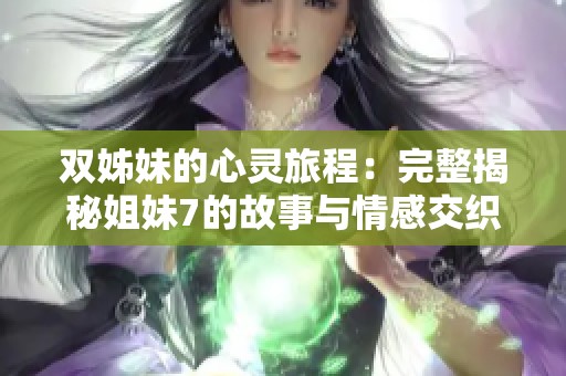 双姊妹的心灵旅程：完整揭秘姐妹7的故事与情感交织