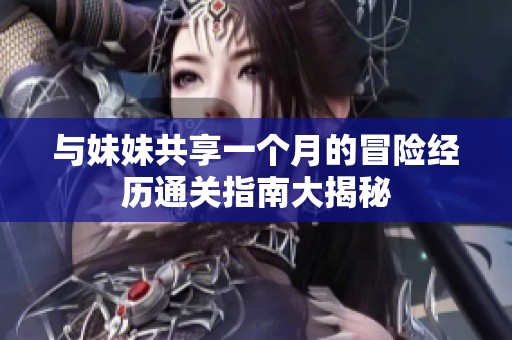 与妹妹共享一个月的冒险经历通关指南大揭秘
