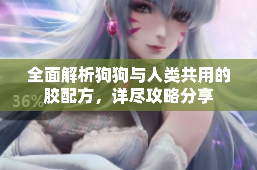全面解析狗狗与人类共用的胶配方，详尽攻略分享