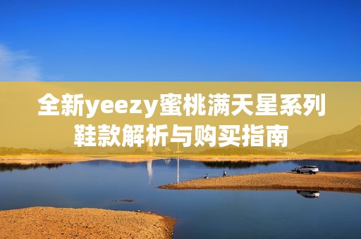 全新yeezy蜜桃满天星系列鞋款解析与购买指南
