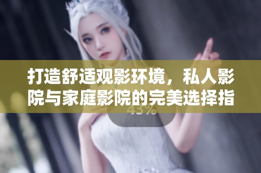打造舒适观影环境，私人影院与家庭影院的完美选择指南