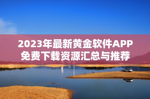 2023年最新黄金软件APP免费下载资源汇总与推荐