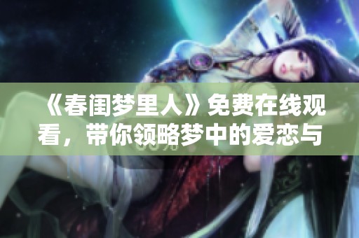 《春闺梦里人》免费在线观看，带你领略梦中的爱恋与情感纠葛